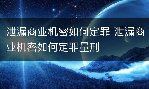 泄漏商业机密如何定罪 泄漏商业机密如何定罪量刑