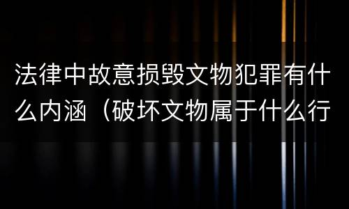 法律中故意损毁文物犯罪有什么内涵（破坏文物属于什么行为）