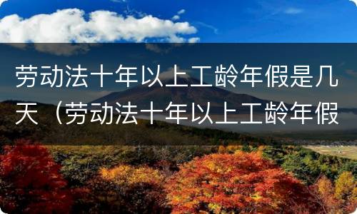 劳动法十年以上工龄年假是几天（劳动法十年以上工龄年假是几天的）