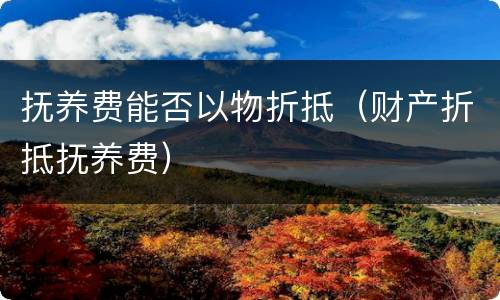 抚养费能否以物折抵（财产折抵抚养费）