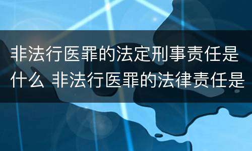 非法行医罪的法定刑事责任是什么 非法行医罪的法律责任是什么