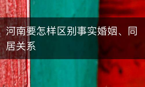 河南要怎样区别事实婚姻、同居关系
