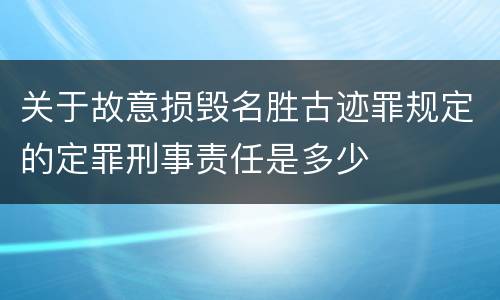 关于故意损毁名胜古迹罪规定的定罪刑事责任是多少