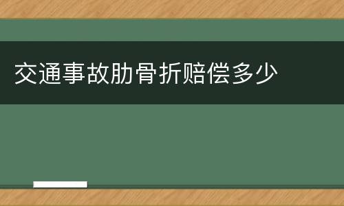 交通事故肋骨折赔偿多少