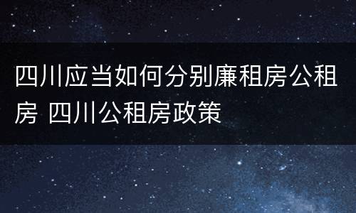 四川应当如何分别廉租房公租房 四川公租房政策