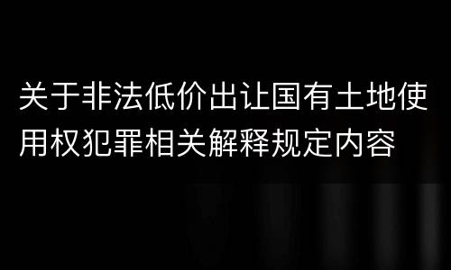 关于非法低价出让国有土地使用权犯罪相关解释规定内容