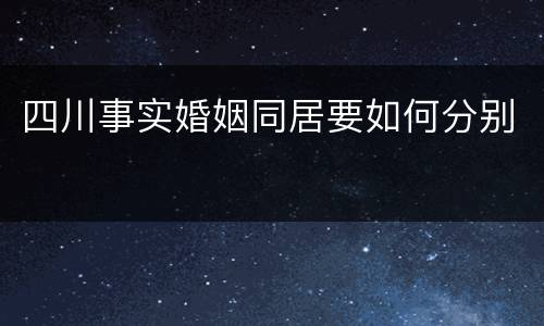 四川事实婚姻同居要如何分别