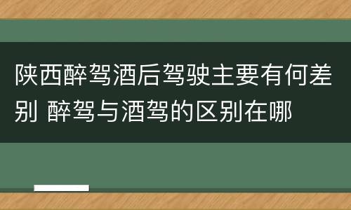 陕西醉驾酒后驾驶主要有何差别 醉驾与酒驾的区别在哪