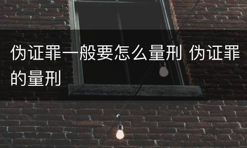 伪证罪一般要怎么量刑 伪证罪的量刑