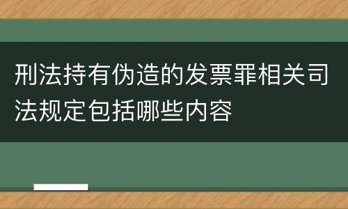 刑法持有伪造的发票罪相关司法规定包括哪些内容
