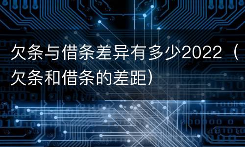 欠条与借条差异有多少2022（欠条和借条的差距）