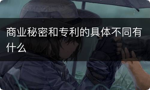 商业秘密和专利的具体不同有什么