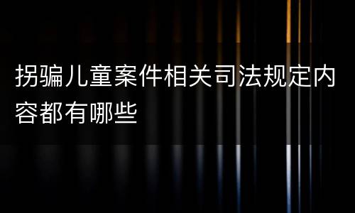 拐骗儿童案件相关司法规定内容都有哪些
