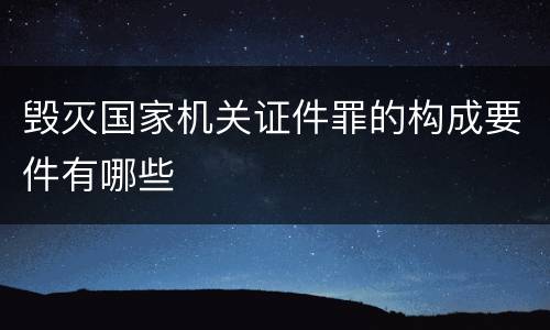 毁灭国家机关证件罪的构成要件有哪些