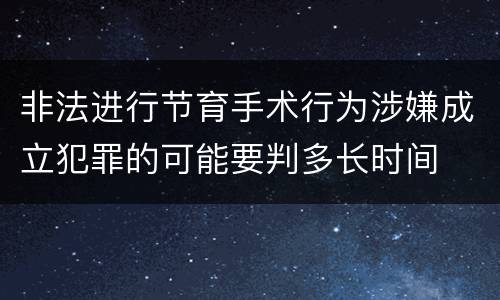 非法进行节育手术行为涉嫌成立犯罪的可能要判多长时间
