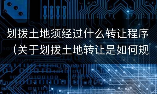 划拨土地须经过什么转让程序（关于划拨土地转让是如何规定的）