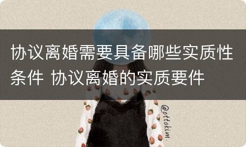 协议离婚需要具备哪些实质性条件 协议离婚的实质要件
