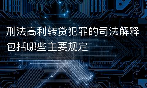 刑法高利转贷犯罪的司法解释包括哪些主要规定