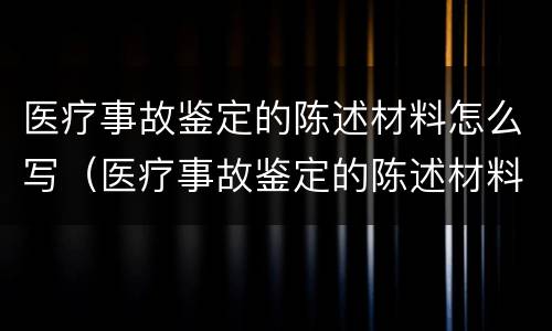 医疗事故鉴定的陈述材料怎么写（医疗事故鉴定的陈述材料怎么写范文）