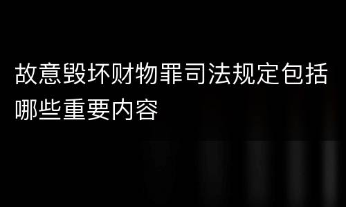 故意毁坏财物罪司法规定包括哪些重要内容