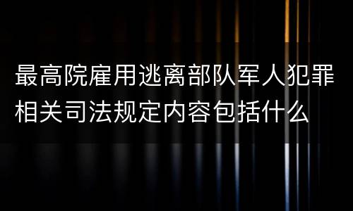 最高院雇用逃离部队军人犯罪相关司法规定内容包括什么