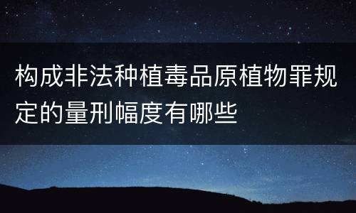 构成非法种植毒品原植物罪规定的量刑幅度有哪些