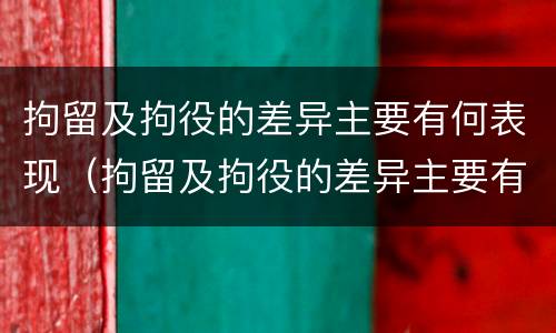 拘留及拘役的差异主要有何表现（拘留及拘役的差异主要有何表现呢）