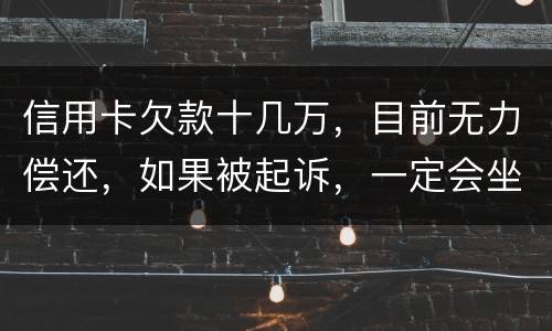 信用卡欠款十几万，目前无力偿还，如果被起诉，一定会坐牢吗