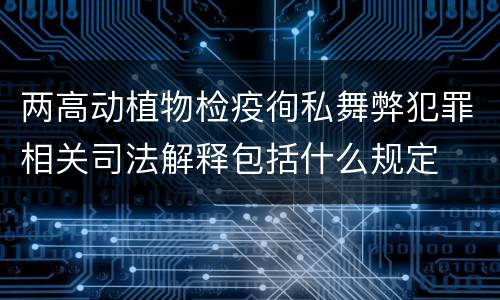 两高动植物检疫徇私舞弊犯罪相关司法解释包括什么规定