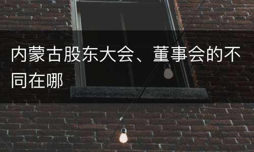 内蒙古股东大会、董事会的不同在哪