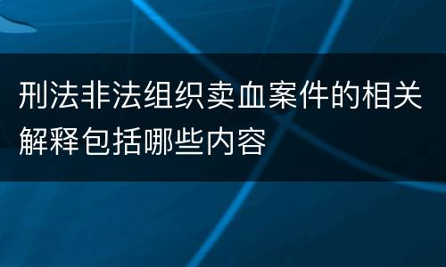 刑法非法组织卖血案件的相关解释包括哪些内容