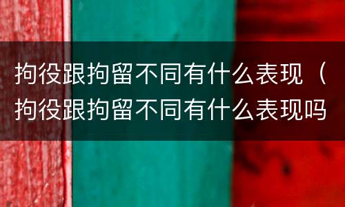 拘役跟拘留不同有什么表现（拘役跟拘留不同有什么表现吗）