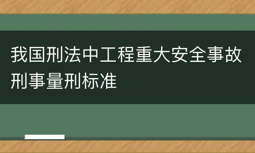 我国刑法中工程重大安全事故刑事量刑标准
