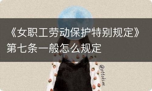 《女职工劳动保护特别规定》第七条一般怎么规定