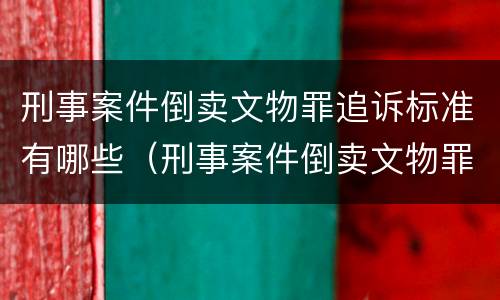 刑事案件倒卖文物罪追诉标准有哪些（刑事案件倒卖文物罪追诉标准有哪些内容）