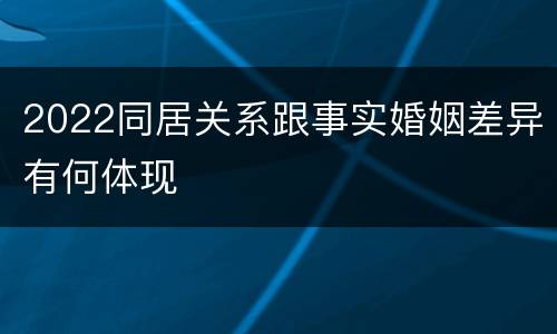 2022同居关系跟事实婚姻差异有何体现