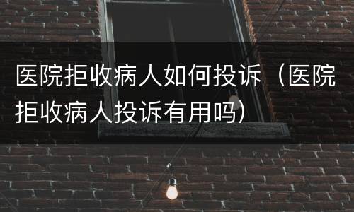 医院拒收病人如何投诉（医院拒收病人投诉有用吗）