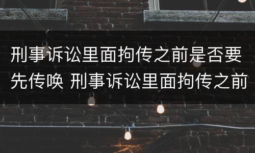 刑事诉讼里面拘传之前是否要先传唤 刑事诉讼里面拘传之前是否要先传唤他人