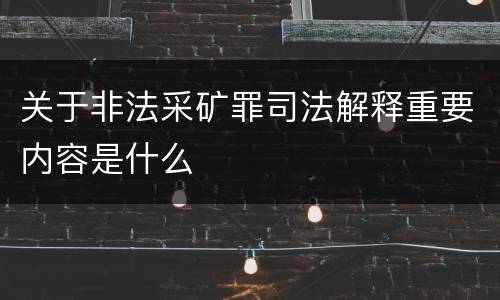 关于非法采矿罪司法解释重要内容是什么