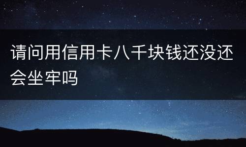 请问用信用卡八千块钱还没还会坐牢吗