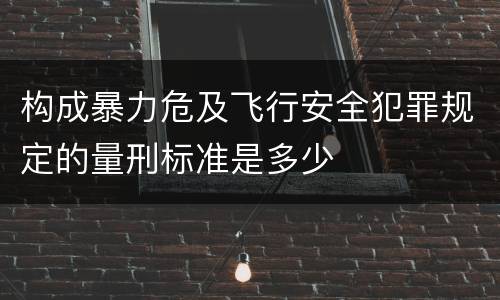构成暴力危及飞行安全犯罪规定的量刑标准是多少