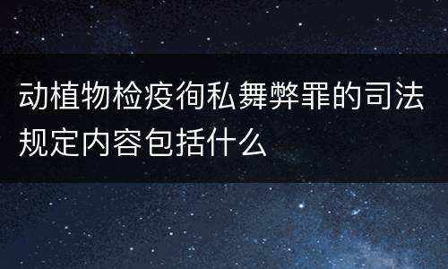 动植物检疫徇私舞弊罪的司法规定内容包括什么
