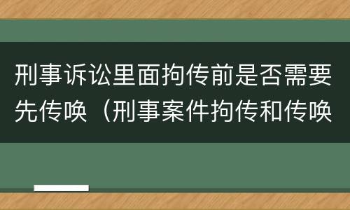 刑事诉讼里面拘传前是否需要先传唤（刑事案件拘传和传唤）