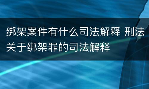 绑架案件有什么司法解释 刑法关于绑架罪的司法解释