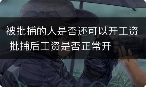 被批捕的人是否还可以开工资 批捕后工资是否正常开