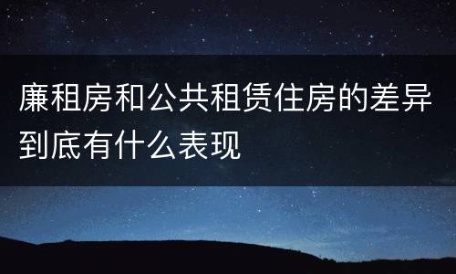 廉租房和公共租赁住房的差异到底有什么表现