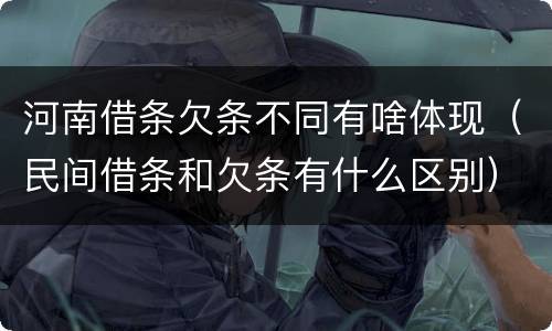 河南借条欠条不同有啥体现（民间借条和欠条有什么区别）