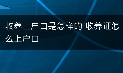 收养上户口是怎样的 收养证怎么上户口