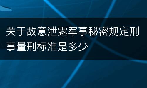 关于故意泄露军事秘密规定刑事量刑标准是多少