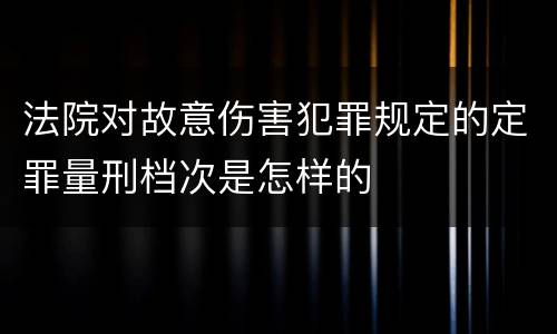 法院对故意伤害犯罪规定的定罪量刑档次是怎样的